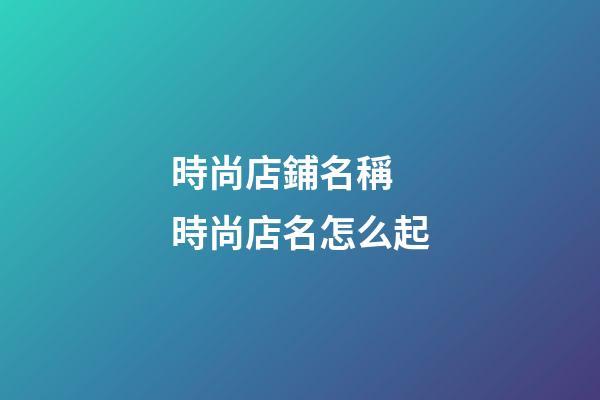時尚店鋪名稱 時尚店名怎么起-第1張-店鋪起名-玄機派